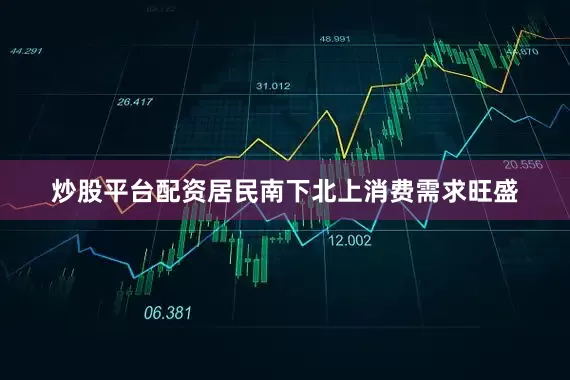 炒股平台配资居民南下北上消费需求旺盛