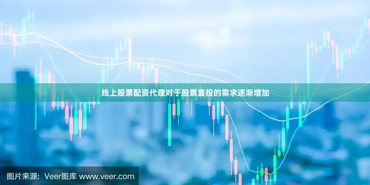 线上股票配资代理对于股票直投的需求逐渐增加