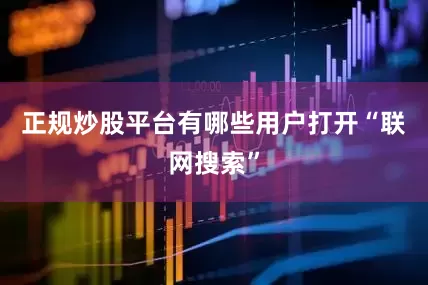 正规炒股平台有哪些用户打开“联网搜索”