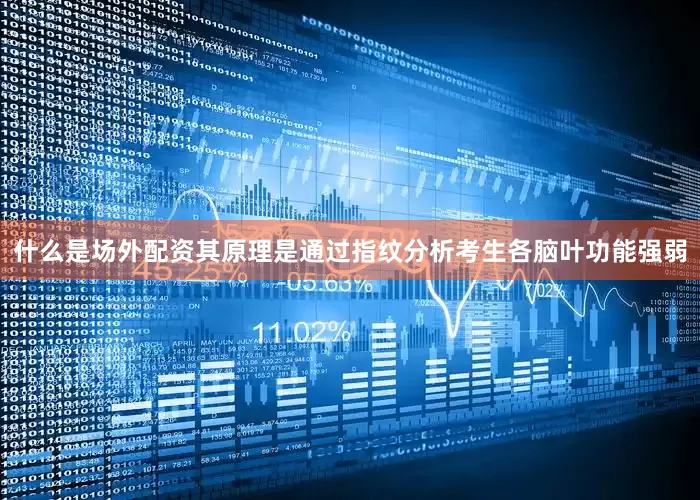 什么是场外配资其原理是通过指纹分析考生各脑叶功能强弱