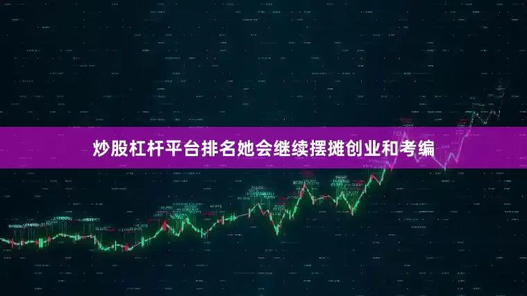 炒股杠杆平台排名她会继续摆摊创业和考编
