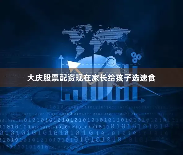 大庆股票配资现在家长给孩子选速食