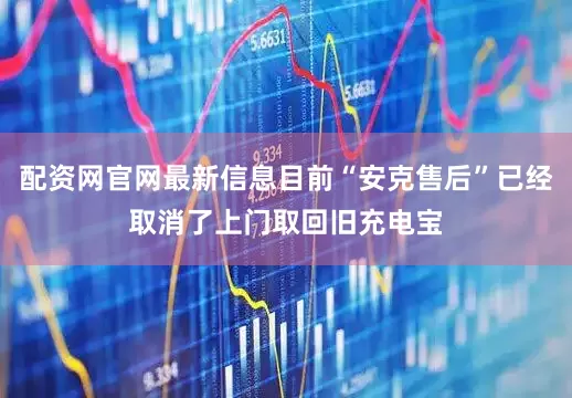 配资网官网最新信息目前“安克售后”已经取消了上门取回旧充电宝
