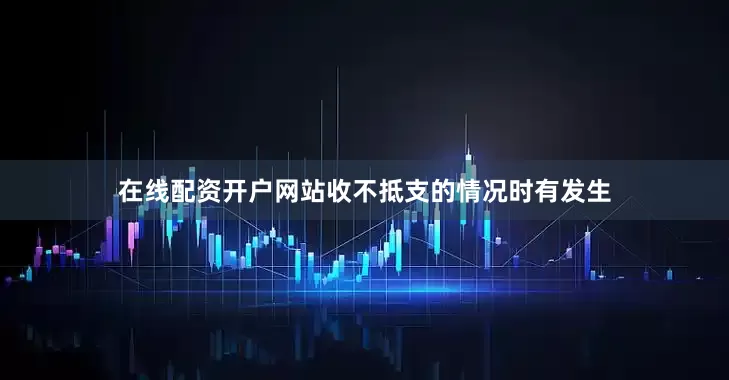 在线配资开户网站收不抵支的情况时有发生