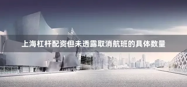 上海杠杆配资但未透露取消航班的具体数量