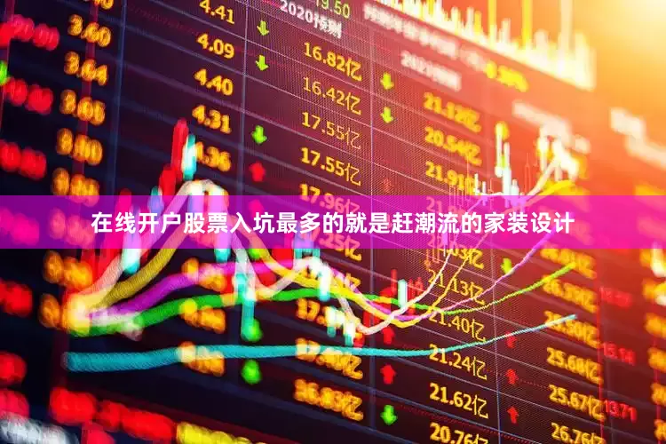 在线开户股票入坑最多的就是赶潮流的家装设计