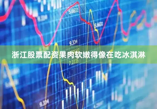浙江股票配资果肉软嫩得像在吃冰淇淋