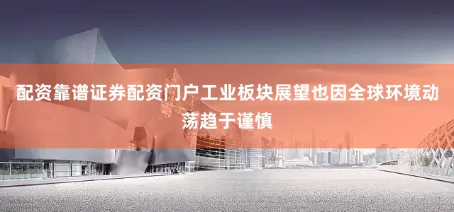 配资靠谱证券配资门户工业板块展望也因全球环境动荡趋于谨慎