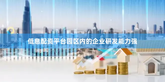 低息配资平台园区内的企业研发能力强