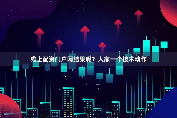 线上配资门户网结果呢？人家一个技术动作