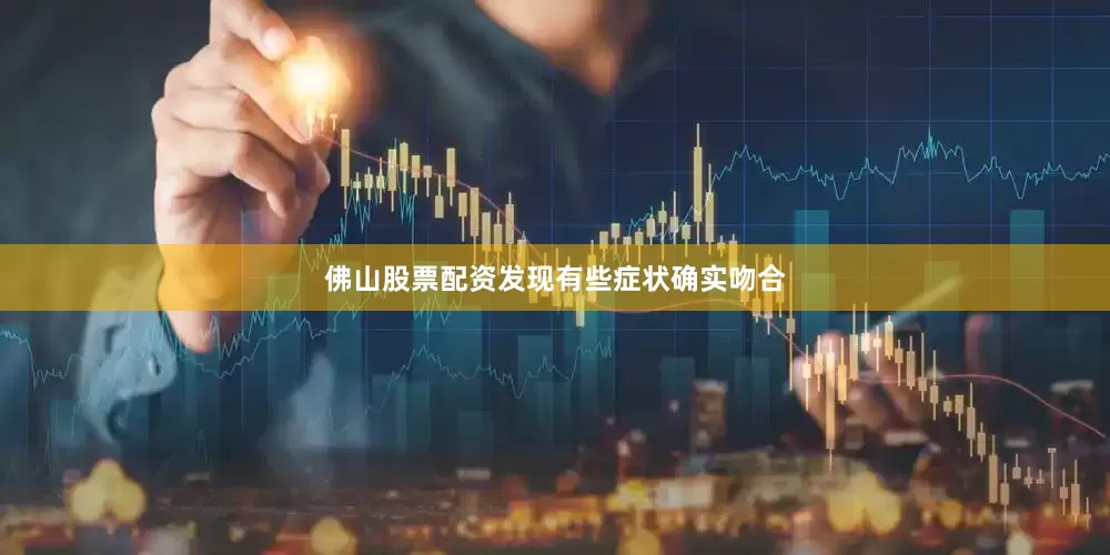佛山股票配资发现有些症状确实吻合