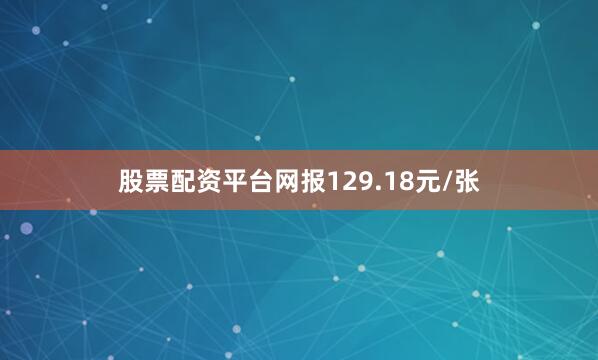 股票配资平台网报129.18元/张