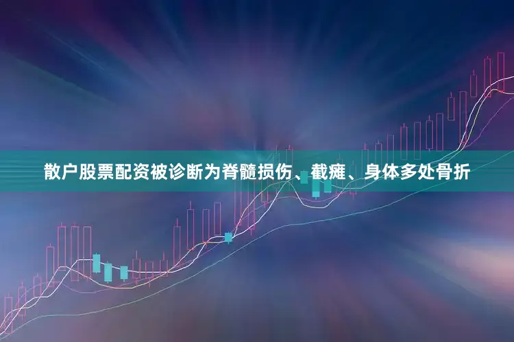 散户股票配资被诊断为脊髓损伤、截瘫、身体多处骨折