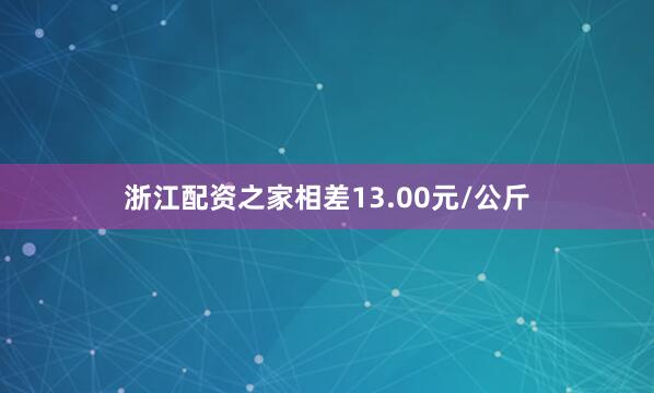 浙江配资之家相差13.00元/公斤