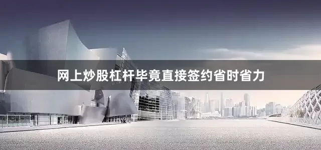 网上炒股杠杆毕竟直接签约省时省力