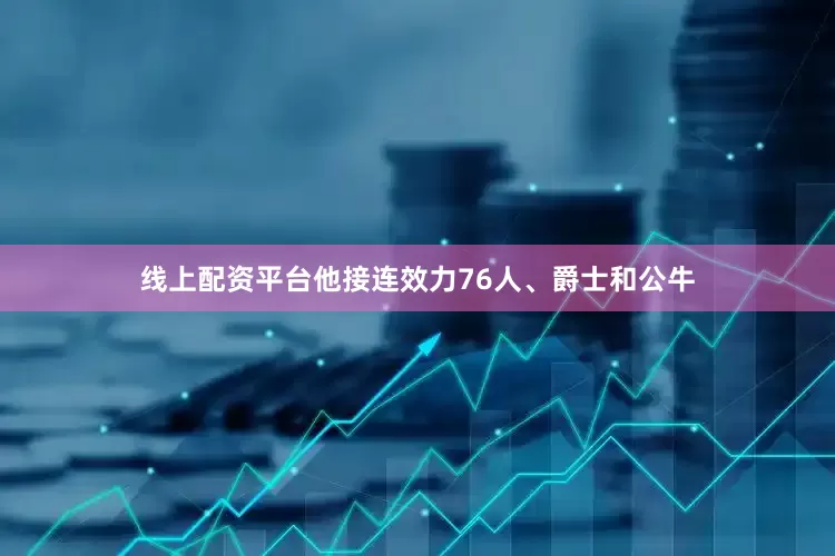 线上配资平台他接连效力76人、爵士和公牛