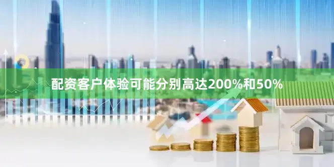 配资客户体验可能分别高达200%和50%