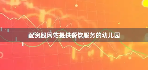 配资股网站提供餐饮服务的幼儿园