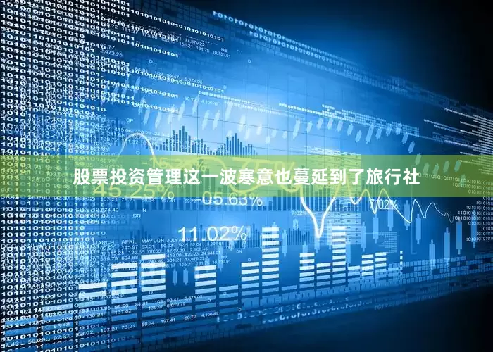 股票投资管理　　这一波寒意也蔓延到了旅行社