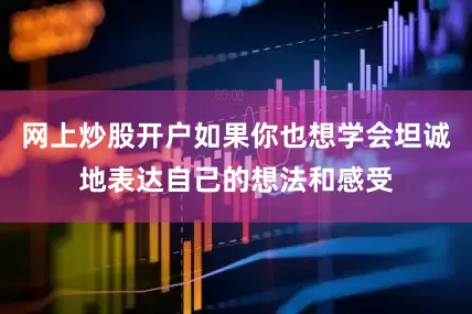 网上炒股开户如果你也想学会坦诚地表达自己的想法和感受