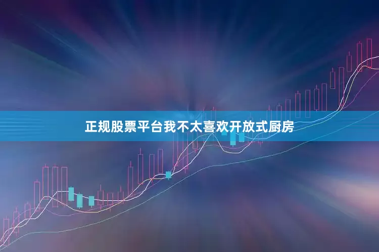 正规股票平台我不太喜欢开放式厨房