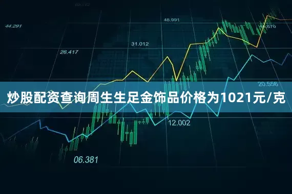 炒股配资查询周生生足金饰品价格为1021元/克