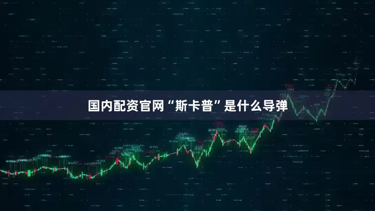 国内配资官网“斯卡普”是什么导弹