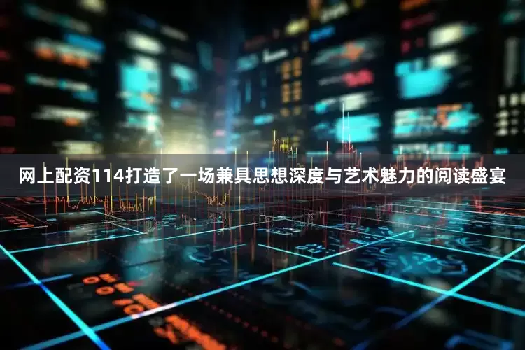 网上配资114打造了一场兼具思想深度与艺术魅力的阅读盛宴