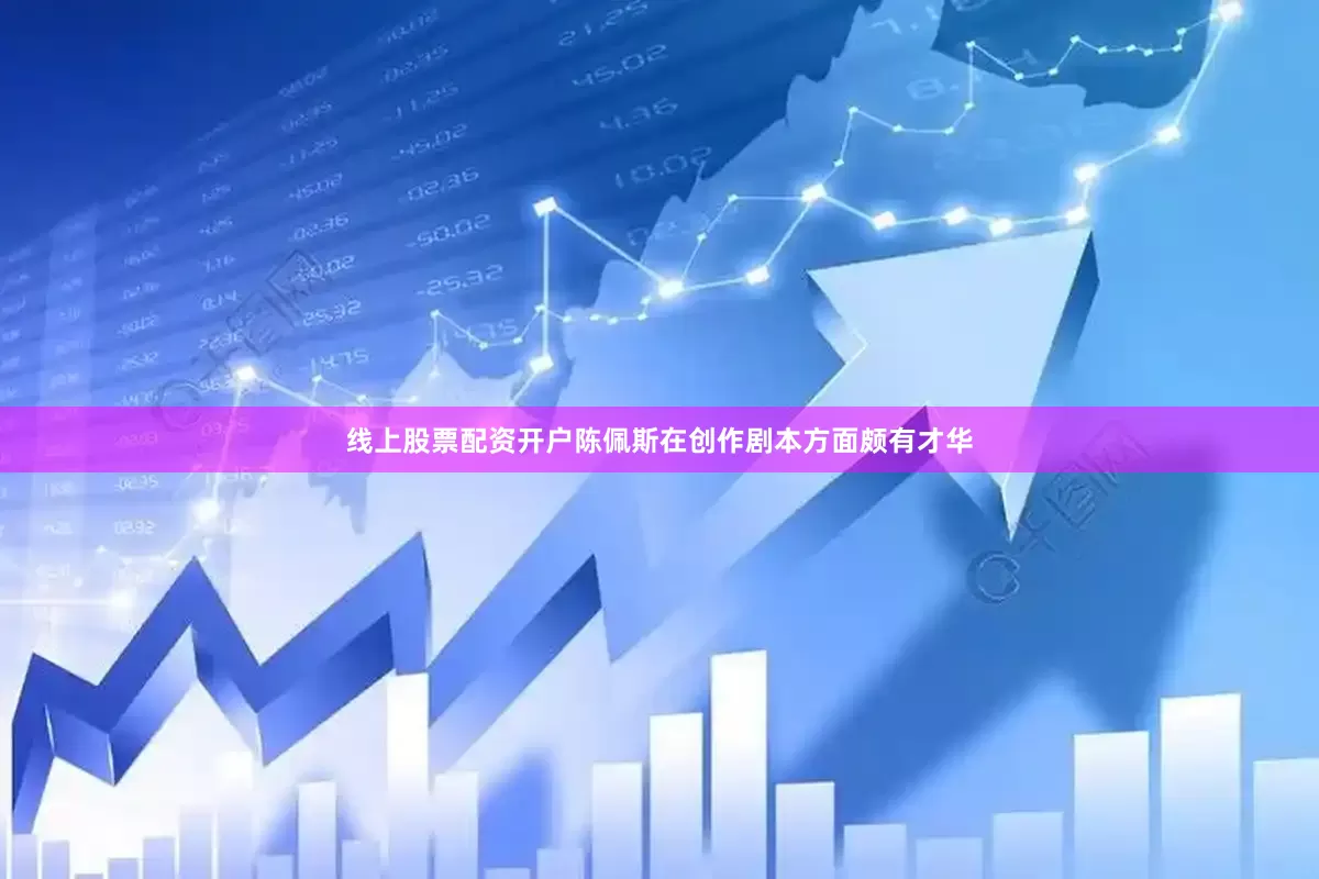 线上股票配资开户陈佩斯在创作剧本方面颇有才华