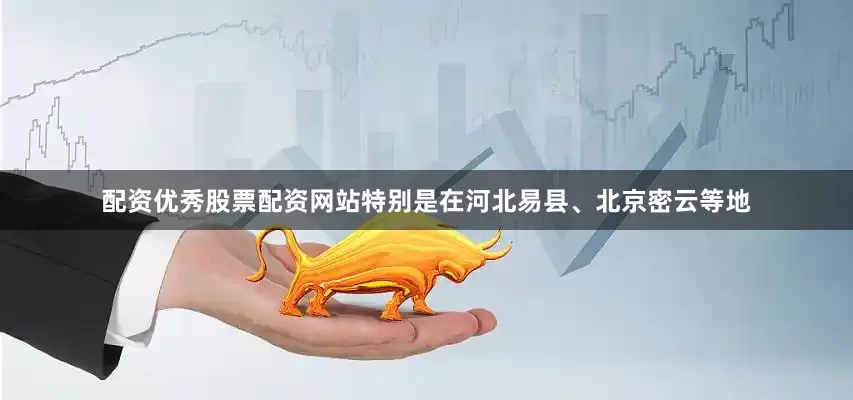 配资优秀股票配资网站特别是在河北易县、北京密云等地