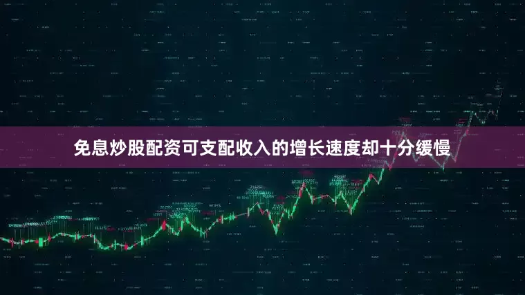 免息炒股配资可支配收入的增长速度却十分缓慢
