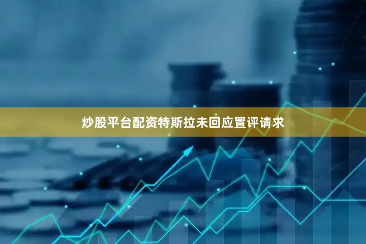 炒股平台配资特斯拉未回应置评请求