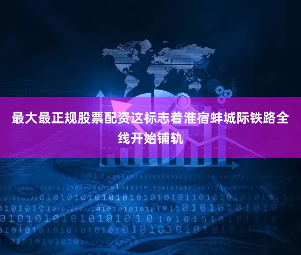 最大最正规股票配资这标志着淮宿蚌城际铁路全线开始铺轨