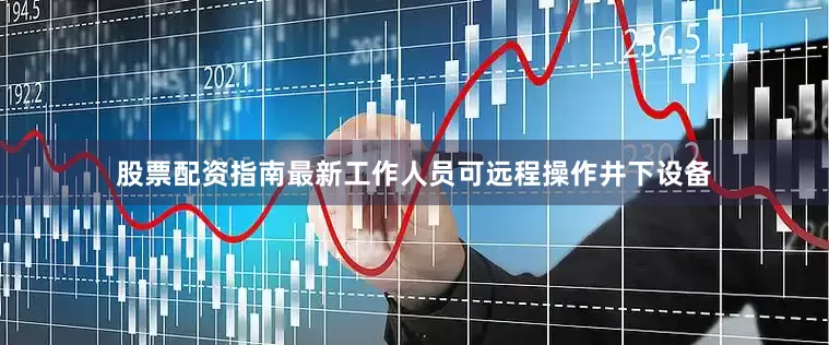 股票配资指南最新工作人员可远程操作井下设备