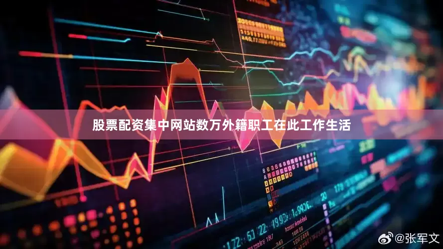 股票配资集中网站数万外籍职工在此工作生活