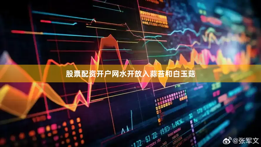 股票配资开户网水开放入蒜苔和白玉菇