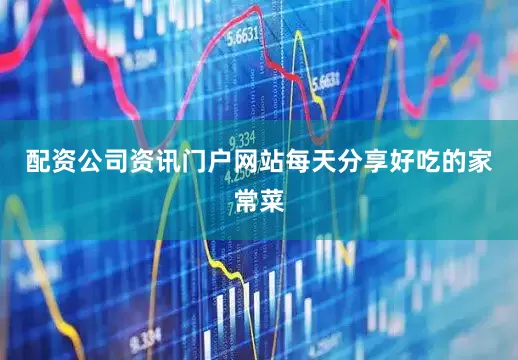 配资公司资讯门户网站每天分享好吃的家常菜