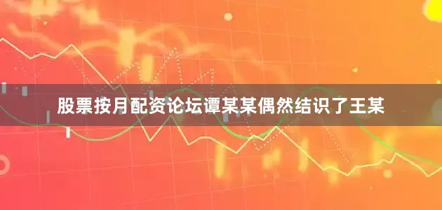 股票按月配资论坛谭某某偶然结识了王某