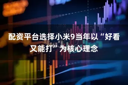 配资平台选择小米9当年以“好看又能打”为核心理念