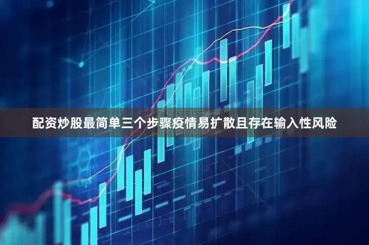 配资炒股最简单三个步骤疫情易扩散且存在输入性风险